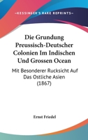 Die Grundung Preussisch-Deutscher Colonien Im Indischen Und Grossen Ocean: Mit Besonderer Rucksicht Auf Das Ostliche Asien (1867) 3743429187 Book Cover