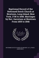 Baptismal Record of the Reformed Dutch Church at Newtown, Long Island, New York, 1736 to 1846. Marriages by Rev. Garretson at Newtown from 1835 to 1846 1378004841 Book Cover