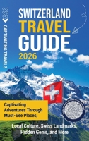 Switzerland Travel Guide: Captivating Adventures Through Must-See Places, Local Culture, Swiss Landmarks, Hidden Gems, and More B0FRNDCVHQ Book Cover