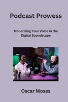 Podcast Prowess: Monetizing Your Voice in the Digital Soundscape B0CNM9W7RL Book Cover