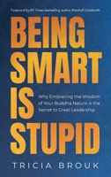 Being Smart Is Stupid: Why Embracing the Wisdom of Your Buddha Nature is the Secret to Great Leadership 1960553054 Book Cover