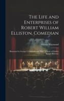 The Life and Enterprises of Robert William Elliston, Comedian: Illustrated by George Cruikshank and "Phiz" [Pseud. of Hablot Knight Browne] 1021722472 Book Cover