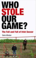 Who Stole Our Game?: The Fall and Fall of Irish Soccer 0717140040 Book Cover