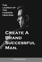 Create A Brand Successful Man.: The launch of the fashion process. Develop Your Own Style . Be stylish without effort, create your image. 1539908666 Book Cover