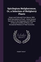 Spicilegium Neilgherrense, Or, a Selection of Neilgherry Plants: Drawn and Coloured From Nature, With Brief Descriptions of Each ; Some General ... and Occasional Notices of Their Economic 1377418006 Book Cover