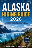 ALASKA HIKING GUIDE 2026: Trail Maps, National Parks, Scenic Day Hikes and Wilderness Adventures Across the Last Frontier (THE TRAIL COMPANION COLLECTION) B0H4RJNN35 Book Cover