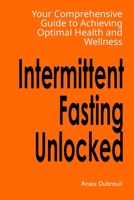 Intermittent Fasting Unlocked: Your Comprehensive Guide to Achieving Optimal Health and Wellness B0CHL7DH1L Book Cover