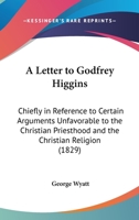 A Letter to Godfrey Higgins: Chiefly in Reference to Certain Arguments Unfavorable to the Christian Priesthood and the Christian Religion 1437458483 Book Cover