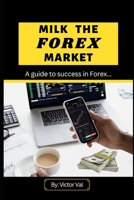 Milk the Forex Market: Guide to success in Forex. B0C4WWZSZS Book Cover