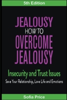 Jealousy: How To Overcome Jealousy, Insecurity and Trust Issues - Save Your Relationship, Love Life and Emotions B0BX9MVF4K Book Cover