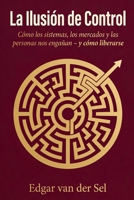 La Ilusion de Control: Cómo los sistemas, los mercados y las personas nos engañan – y cómo liberarse (Spanish Edition) B0GSJ4CSTT Book Cover