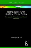 Metro Newspaper Journalists in China: The Aspiration-Frustration-Reconciliation Framework (Routledge Focus on Journalism Studies Book 1) 1138675008 Book Cover