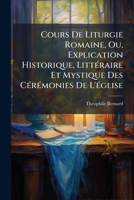 Cours De Liturgie Romaine, Ou, Explication Historique, LittÃ(c)raire Et Mystique Des CÃ(c)rÃ(c)monies De L'Ã(c)glise (French Edition) 1024524124 Book Cover