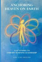 Anchoring Heaven on Earth: 8 Attitudes to Embody Feminine Leadership (1) 1775319741 Book Cover