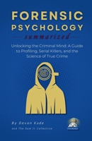 FORENSIC PSYCHOLOGY Summarized: Unlocking the Criminal Mind: A Guide to Profiling, Serial Killers, and the Science of True Crime (Psychology Summit Collection) B0GNZJ3FNC Book Cover