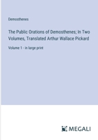 The Public Orations of Demosthenes; In Two Volumes, Translated Arthur Wallace Pickard: Volume 1 - in large print 3387324510 Book Cover