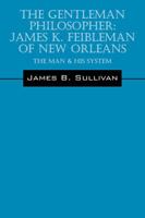 The Gentleman Philosopher: James K. Feibleman of New Orleans: The Man & His System 1478760702 Book Cover