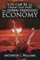 You Can Be the Cream That Rises in a Down-Trending Economy 1462068499 Book Cover