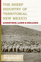 THe Sheep Industry of Territorial New Mexico: Livestock, Land, and Dollars 1646425464 Book Cover