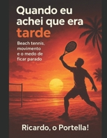 QUANDO EU ACHEI QUE ERA TARDE: Beach Tennis, movimento e o medo de ficar parado (Portuguese Edition) B0GKC89G8Q Book Cover