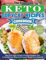 The Essential Keto Copycat Recipes Cookbook: Low-Carb, High-Fat Keto-Friendly Ketogenic Diet to Nourish Your Mind and Promote Weight Loss Naturally. (Restaurant Favorites Adapted) 1649844123 Book Cover