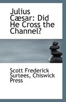 Julius Cæsar: Did He Cross the Channel? 124106542X Book Cover