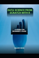 DATA SCIENCE FROM SCRATCH WITH R: A Hands-On Beginner’s Guide B0FWKJJ445 Book Cover