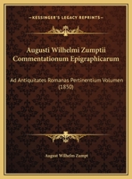 Augusti Wilhelmi Zumptii Commentationum Epigraphicarum: Ad Antiquitates Romanas Pertinentium Volumen (1850) 1161019375 Book Cover