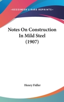 Notes on construction in mild steel, arranged for the use of junior draughtsmen in the architectural and engineering professions 1019201398 Book Cover