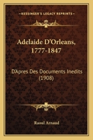 Adelaide D'Orleans, 1777-1847: D'Apres Des Documents Inedits (1908) 2329555717 Book Cover