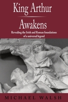 King Arthur Awakens: Revealing the Irish and Roman Foundations of a Universal Legend B087CVG9BK Book Cover