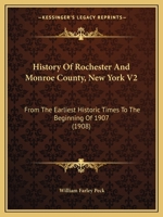 History Of Rochester And Monroe County, New York V2: From The Earliest Historic Times To The Beginning Of 1907 1166071022 Book Cover