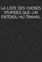 La liste des choses stupides que j'ai entendu au travail: cadeau de d�part coll�gue Dr�le de carnet de notes de bureau pour les coll�gues de travail employ� et le patron cadeau d'adieu pour les amis h 1692506080 Book Cover