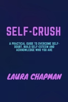 SELF-CRUSH: A Practical Guide to Overcome Self-doubt, build Self-esteem and acknowledge Who You Are B09FS72963 Book Cover