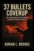 37 Bullets Coverup: The Assassination That Exposed a Nation's Deepest Secrets B0FHF33VSJ Book Cover