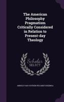 The American Philosophy Pragmatism Critically Considered In Relation To Present-Day Theology (1911) 1377316327 Book Cover