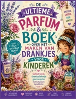 DE ULTIEME PARFUM & BOEK OVER HET MAKEN VAN DRANKJES VOOR KINDEREN: Geïllustreerde, chemicaliënvrije geurrecepten met botanische ingrediënten (Dutch Edition) B0H86XCH99 Book Cover