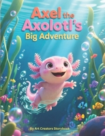 Axel the Axolotl’s Big Adventure: A Courageous Children’s Story About Exploring, Trying New Things, and Growing Braver (Axel the Axolotl Social-Emotional Learning Series) B0GT5VMYYM Book Cover
