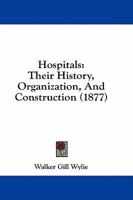 Hospitals: Their History, Organization, and Construction; Boylston Prize-Essay of Harvard University for 1876 (Classic Reprint) 116467627X Book Cover