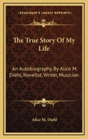 The True Story Of My Life: An Autobiography By Alice M. Diehl, Novelist, Writer, Musician 1432665650 Book Cover