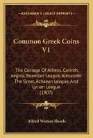 Common Greek Coins V1: The Coinage Of Athens, Corinth, Aegina, Boeotian League, Alexander The Great, Achaean League, And Lycian League 112017998X Book Cover