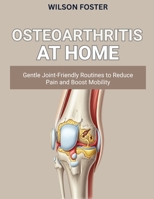 OSTEOARTHRITIS AT HOME: Gentle, Joint-Friendly Routines to Reduce Pain and Boost Mobility B0FWKR5Y9V Book Cover
