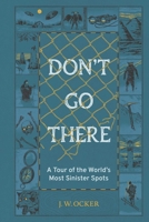 Don't Go There: A Tour of the World's Most Sinister Spots 168369502X Book Cover
