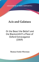 Acis And Galataea: Or The Beau! The Belle!! And The Blacksmith!!! A Piece Of Oxford Extravagance 1436759854 Book Cover