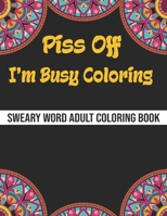 Piss Off I'm Busy Coloring: A Sweary Coloring Book For Adults , Swear words Coloring book For relaxation and Stress Relief with Animals and mandala design , Funny christmas gag gift for Women ,men B08QLSWH7S Book Cover