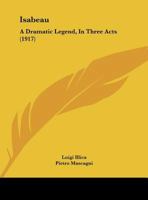 Isabeau: A Dramatic Legend, In Three Acts 1019135476 Book Cover