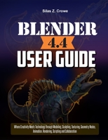 Blender 4.4 User Guide: “Where Creativity Meets Technology through Modeling, Sculpting, Texturing, Geometry Nodes, Animation, Rendering, Scripting and Collaboration” B0FPXJYTRR Book Cover