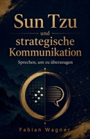 Sun Tzu und strategische Kommunikation: Sprechen, um zu überzeugen (German Edition) B0FJSPRVFG Book Cover