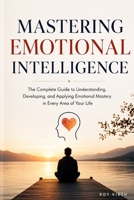 Mastering Emotional Intelligence: The Complete Guide to Self-Awareness, Stronger Relationships, and Extraordinary Leadership B0H6ZT29PN Book Cover
