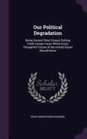 Our Political Degradation: Being Several Short Essays Setting Forth Certain Facts Which Every Thoughtful Citizen Of The United States Should Know 1104257114 Book Cover